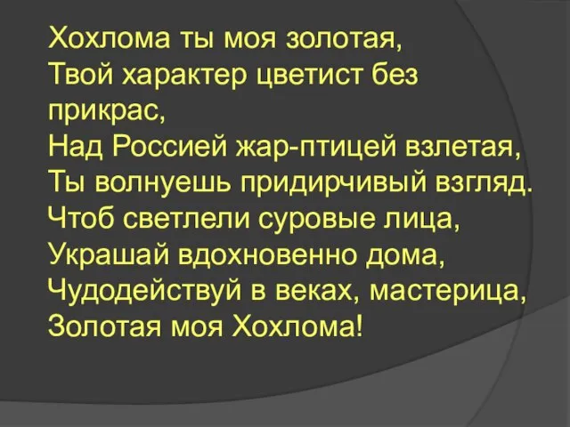 Хохлома ты моя золотая, Твой характер цветист без прикрас, Над Россией жар-птицей