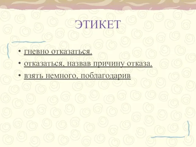 ЭТИКЕТ гневно отказаться. отказаться, назвав причину отказа. взять немного, поблагодарив