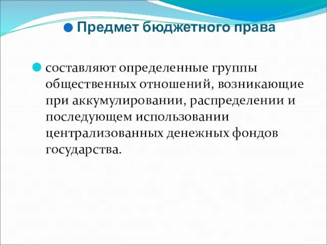 Предмет бюджетного права составляют определенные группы общественных отношений, возникающие при аккумулировании, распределении