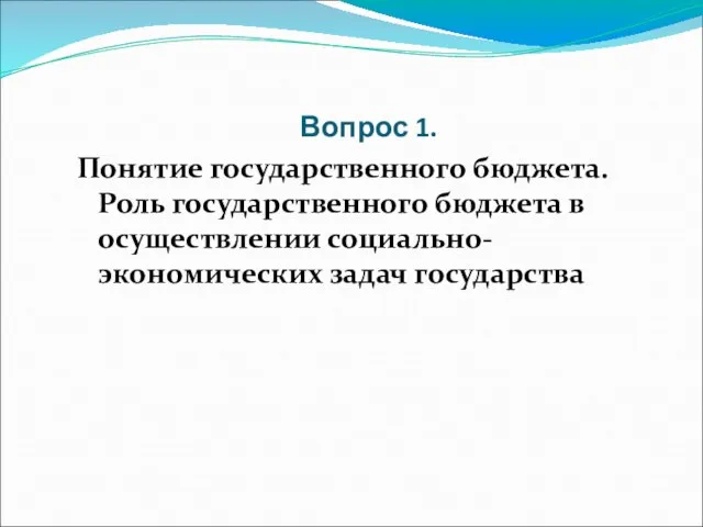 Вопрос 1. Понятие государственного бюджета. Роль государственного бюджета в осуществлении социально-экономических задач государства