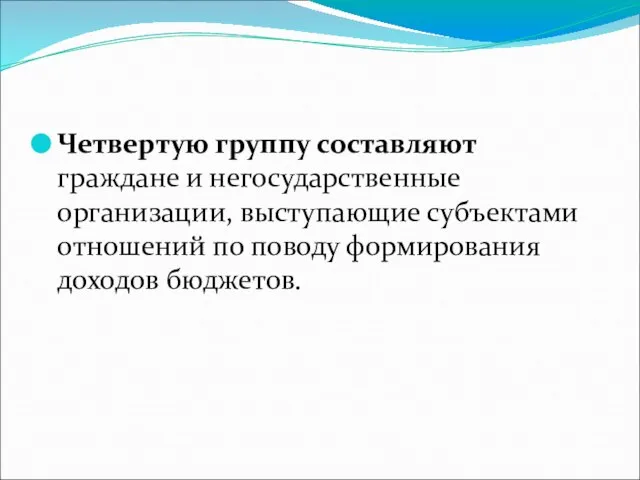 Четвертую группу составляют граждане и негосударственные организации, выступающие субъектами отношений по поводу формирования доходов бюджетов.