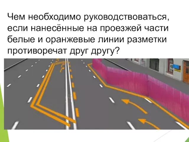 Чем необходимо руководствоваться, если нанесённые на проезжей части белые и оранжевые линии разметки противоречат друг другу?