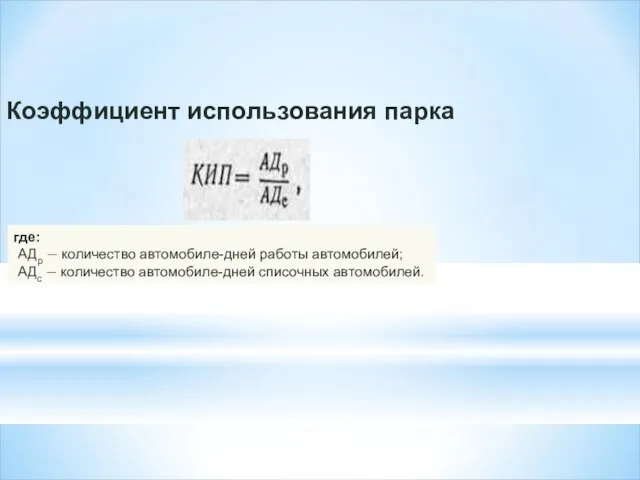 Коэффициент использования парка где: АДр — количество автомобиле-дней работы автомобилей; АДс — количество автомобиле-дней списочных автомобилей.