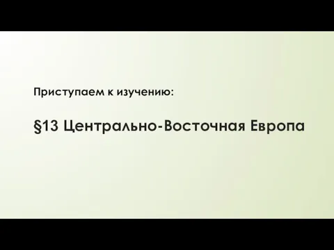 §13 Центрально-Восточная Европа Приступаем к изучению: