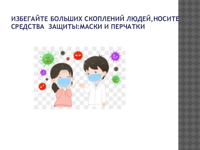 ИЗБЕГАЙТЕ БОЛЬШИХ СКОПЛЕНИЙ ЛЮДЕЙ,НОСИТЕ СРЕДСТВА ЗАЩИТЫ:МАСКИ И ПЕРЧАТКИ