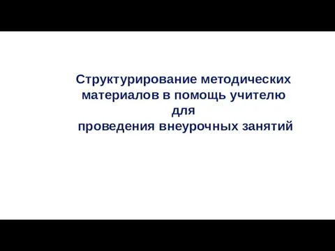 Структурирование методических материалов в помощь учителю для проведения внеурочных занятий