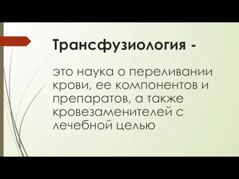 Трансфузиология - это наука о переливании крови, ее компонентов и препаратов, а