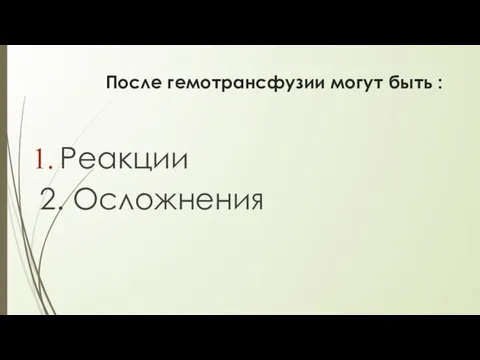 После гемотрансфузии могут быть : Реакции 2. Осложнения