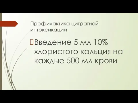 Профилактика цитратной интоксикации Введение 5 мл 10% хлористого кальция на каждые 500 мл крови