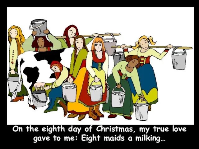 On the eighth day of Christmas, my true love gave to me: Eight maids a milking…