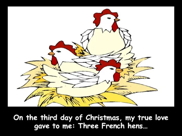 On the third day of Christmas, my true love gave to me: Three French hens…