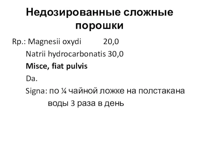 Недозированные сложные порошки Rp.: Magnesii oxydi 20,0 Natrii hydrocarbonatis 30,0 Misce, fiat