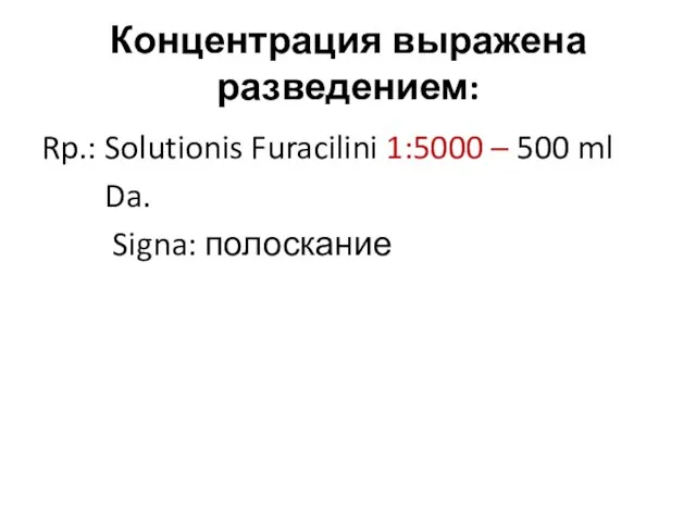 Концентрация выражена разведением: Rp.: Solutionis Furacilini 1:5000 – 500 ml Da. Signa: полоскание