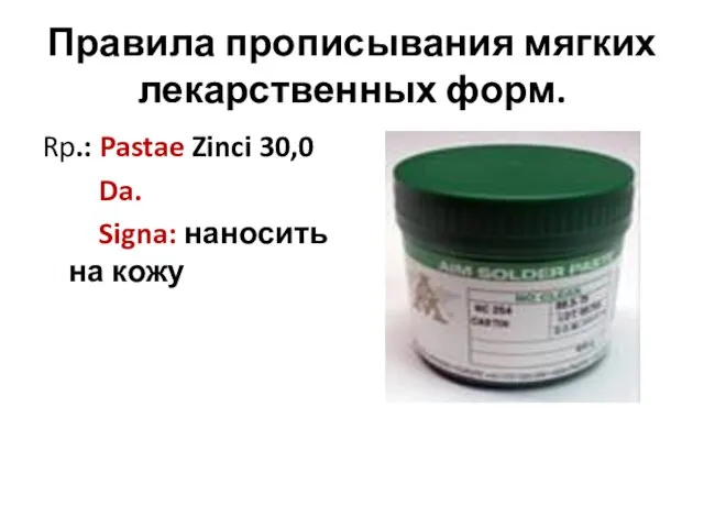 Правила прописывания мягких лекарственных форм. Rp.: Pastae Zinci 30,0 Da. Signa: наносить на кожу