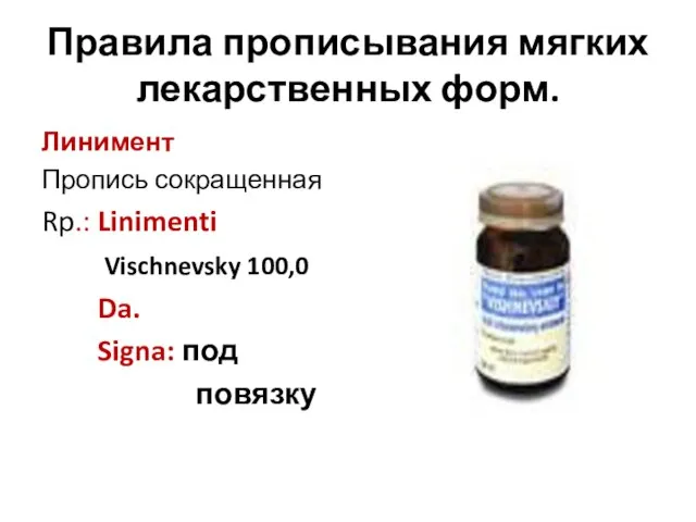Правила прописывания мягких лекарственных форм. Линимент Пропись сокращенная Rp.: Linimenti Vischnevsky 100,0 Da. Signa: под повязку