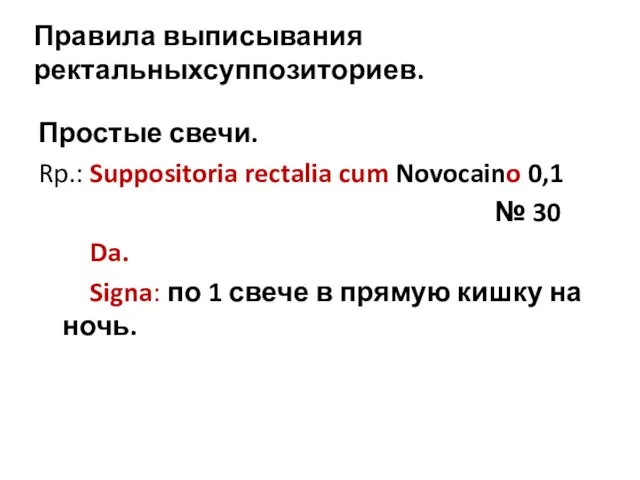 Правила выписывания ректальныхсуппозиториев. Простые свечи. Rp.: Suppositoria rectalia cum Novocaino 0,1 №