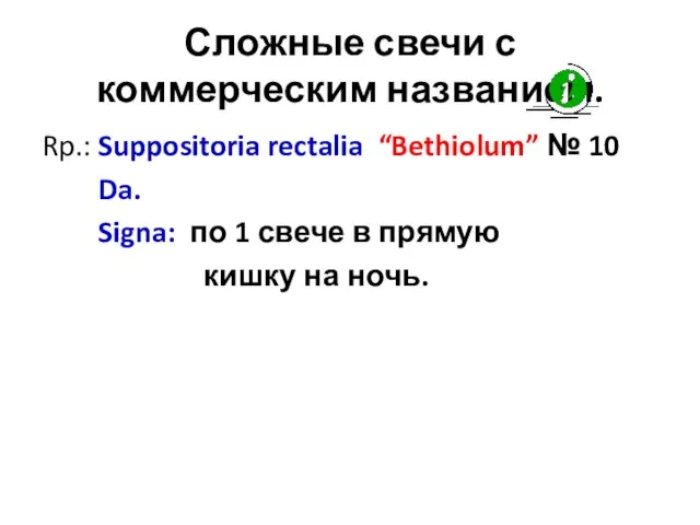 Сложные свечи с коммерческим названием. Rp.: Suppositoria rectalia “Bethiolum” № 10 Da.