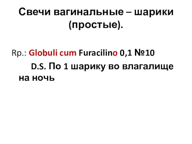 Свечи вагинальные – шарики (простые). Rp.: Globuli cum Furacilino 0,1 №10 D.S.