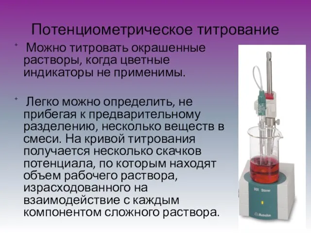 Потенциометрическое титрование Можно титровать окрашенные растворы, когда цветные индикаторы не применимы. Легко