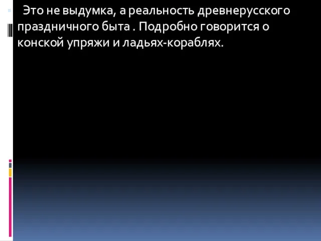 Это не выдумка, а реальность древнерусского праздничного быта . Подробно говорится о конской упряжи и ладьях-кораблях.