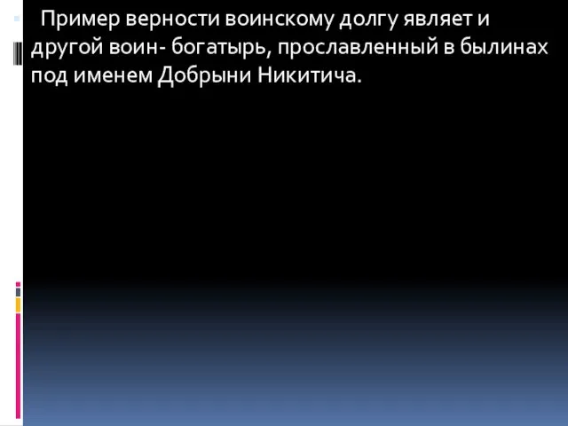 Пример верности воинскому долгу являет и другой воин- богатырь, прославленный в былинах под именем Добрыни Никитича.