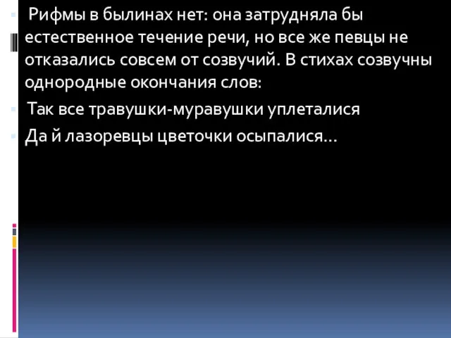 Рифмы в былинах нет: она затрудняла бы естественное течение речи, но все