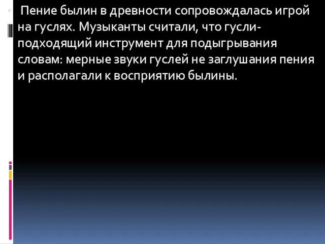 Пение былин в древности сопровождалась игрой на гуслях. Музыканты считали, что гусли-подходящий