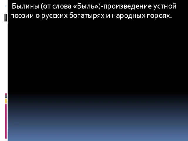 Былины (от слова «Быль»)-произведение устной поэзии о русских богатырях и народных гороях.