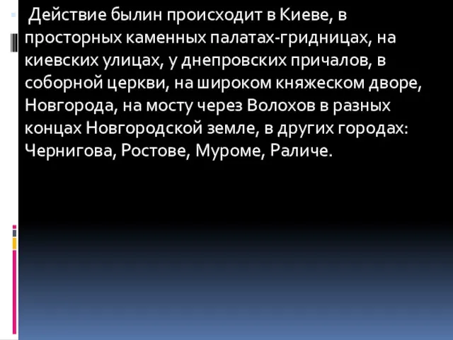 Действие былин происходит в Киеве, в просторных каменных палатах-гридницах, на киевских улицах,