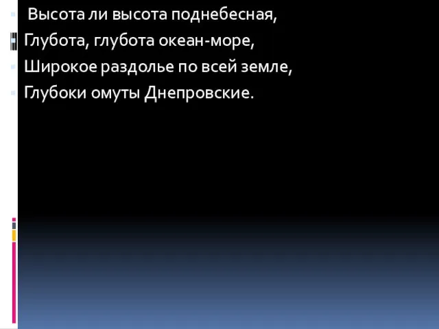 Высота ли высота поднебесная, Глубота, глубота океан-море, Широкое раздолье по всей земле, Глубоки омуты Днепровские.