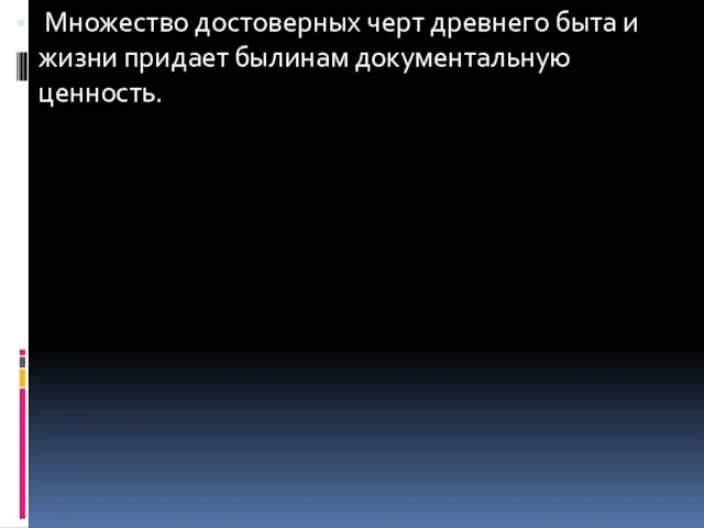 Множество достоверных черт древнего быта и жизни придает былинам документальную ценность.