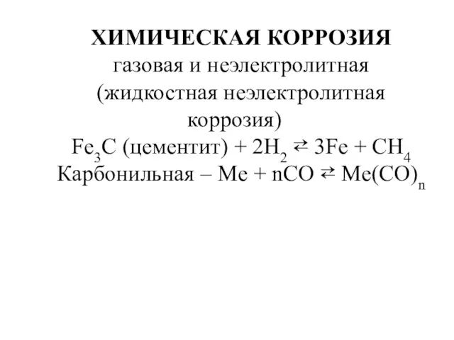 ХИМИЧЕСКАЯ КОРРОЗИЯ газовая и неэлектролитная (жидкостная неэлектролитная коррозия) Fe3C (цементит) + 2H2