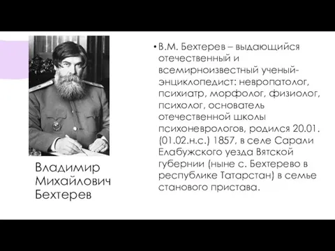 Владимир Михайлович Бехтерев В.М. Бехтерев – выдающийся отечественный и всемирноизвестный ученый- энциклопедист: