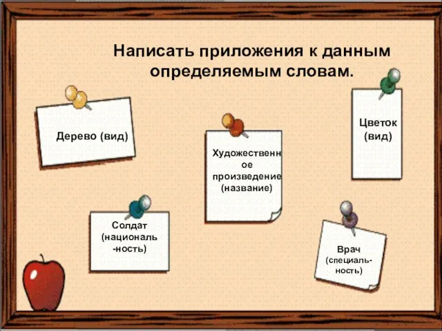 Написать приложения к данным определяемым словам. Дерево (вид) Цветок (вид) Солдат (националь-ность)