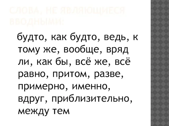 СЛОВА, НЕ ЯВЛЯЮЩИЕСЯ ВВОДНЫМИ: будто, как будто, ведь, к тому же, вообще,