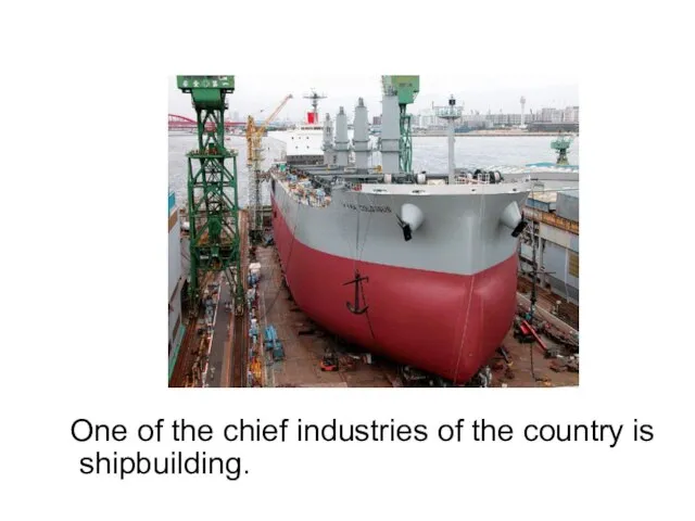 One of the chief industries of the country is shipbuilding.