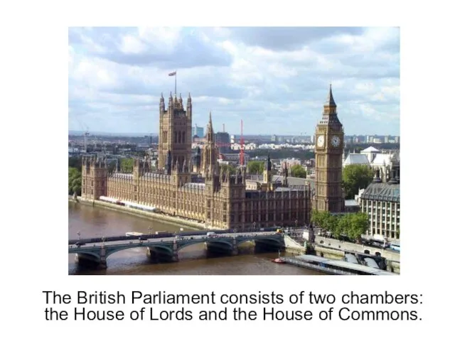The British Parliament consists of two chambers: the House of Lords and the House of Commons.