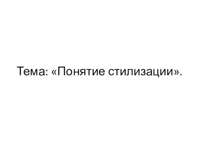 Тема: «Понятие стилизации».