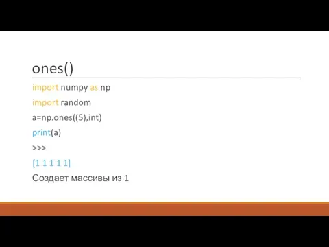 ones() import numpy as np import random a=np.ones((5),int) print(a) >>> [1 1