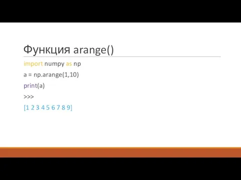Функция arange() import numpy as np a = np.arange(1,10) print(a) >>> [1