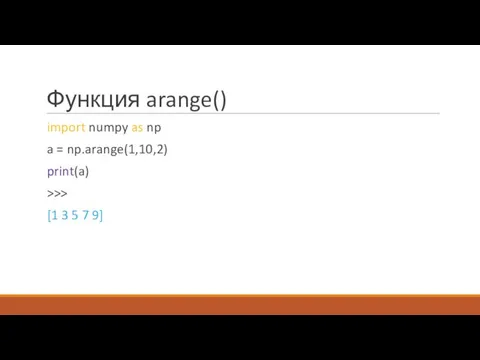 Функция arange() import numpy as np a = np.arange(1,10,2) print(a) >>> [1 3 5 7 9]