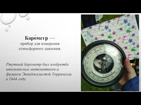 Баро́метр — прибор для измерения атмосферного давления. Ртутный барометр был изобретён итальянским