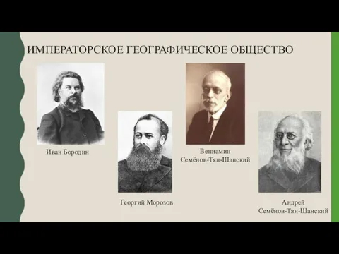 ИМПЕРАТОРСКОЕ ГЕОГРАФИЧЕСКОЕ ОБЩЕСТВО Иван Бородин Георгий Морозов Вениамин Семёнов-Тян-Шанский Андрей Семёнов-Тян-Шанский