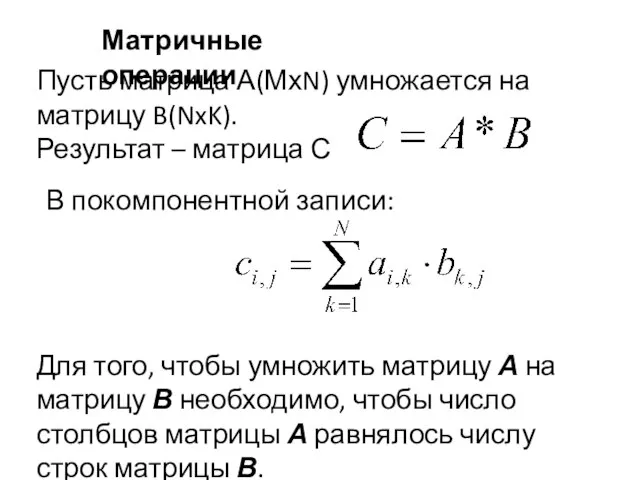 Матричные операции Пусть матрица А(МхN) умножается на матрицу B(NxK). Результат – матрица