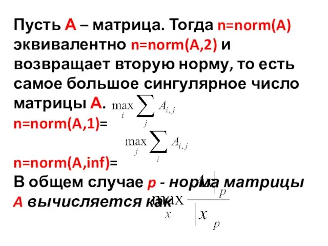 Пусть А – матрица. Тогда n=norm(A) эквивалентно n=norm(A,2) и возвращает вторую норму,