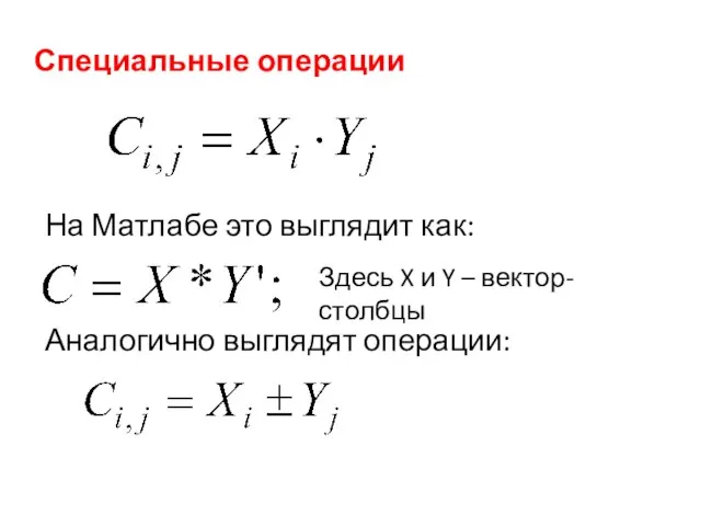 Специальные операции На Матлабе это выглядит как: Здесь X и Y – вектор-столбцы Аналогично выглядят операции: