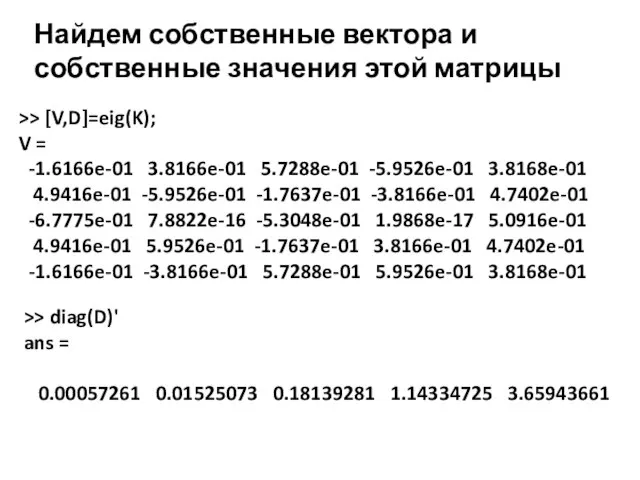 Найдем собственные вектора и собственные значения этой матрицы >> [V,D]=eig(K); V =