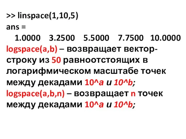 >> linspace(1,10,5) ans = 1.0000 3.2500 5.5000 7.7500 10.0000 logspace(a,b) – возвращает