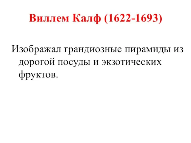 Виллем Калф (1622-1693) Изображал грандиозные пирамиды из дорогой посуды и экзотических фруктов.