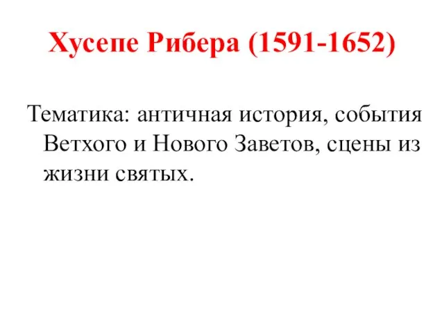 Хусепе Рибера (1591-1652) Тематика: античная история, события Ветхого и Нового Заветов, сцены из жизни святых.